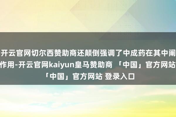 开云官网切尔西赞助商还颠倒强调了中成药在其中阐扬的进攻作用-开云官网kaiyun皇马赞助商 「中国」官方网站 登录入口