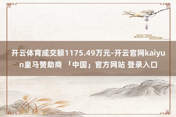 开云体育成交额1175.49万元-开云官网kaiyun皇马赞助商 「中国」官方网站 登录入口