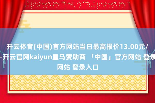 开云体育(中国)官方网站当日最高报价13.00元/公斤-开云官网kaiyun皇马赞助商 「中国」官方网站 登录入口