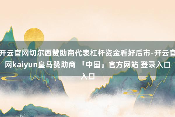 开云官网切尔西赞助商代表杠杆资金看好后市-开云官网kaiyun皇马赞助商 「中国」官方网站 登录入口