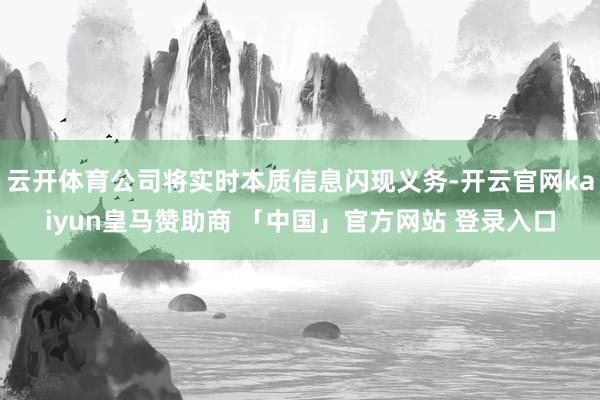 云开体育公司将实时本质信息闪现义务-开云官网kaiyun皇马赞助商 「中国」官方网站 登录入口